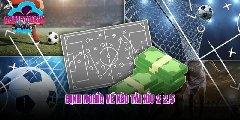 Định nghĩa về kèo tài xỉu 2 2.5