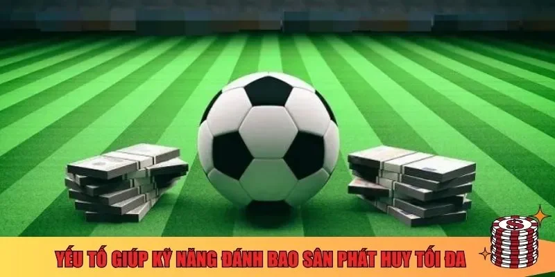 Yếu tố giúp kỹ năng đánh bao sân phát huy tối đa 